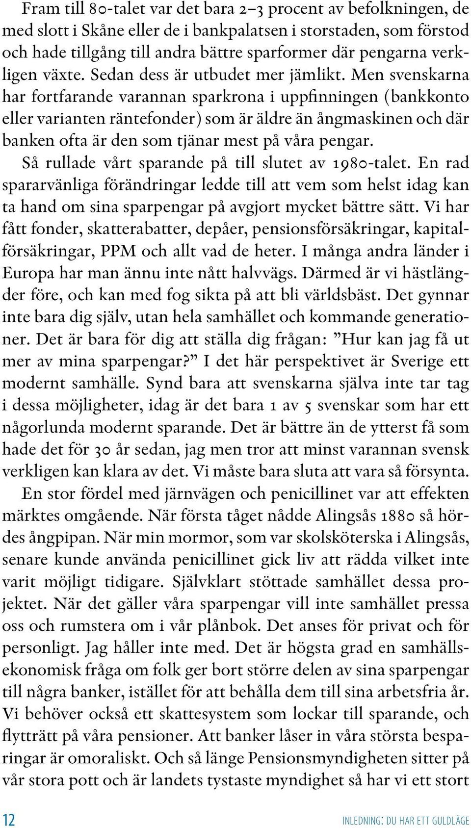 Men svenskarna har fortfarande varannan sparkrona i uppfinningen (bankkonto eller varianten räntefonder) som är äldre än ångmaskinen och där banken ofta är den som tjänar mest på våra pengar.