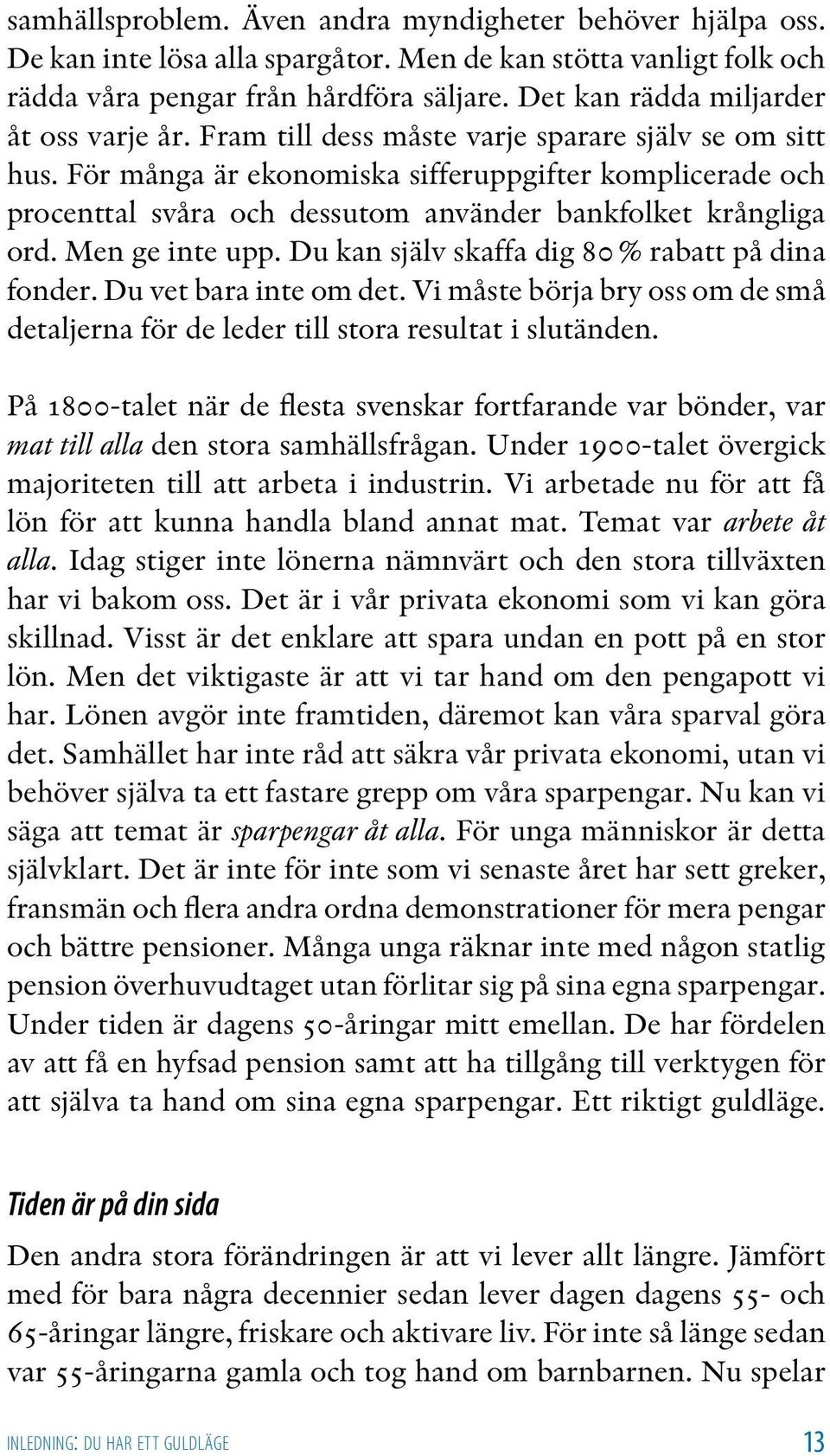 För många är ekonomiska sifferuppgifter komplicerade och procenttal svåra och dessutom använder bankfolket krångliga ord. Men ge inte upp. Du kan själv skaffa dig 80 % rabatt på dina fonder.