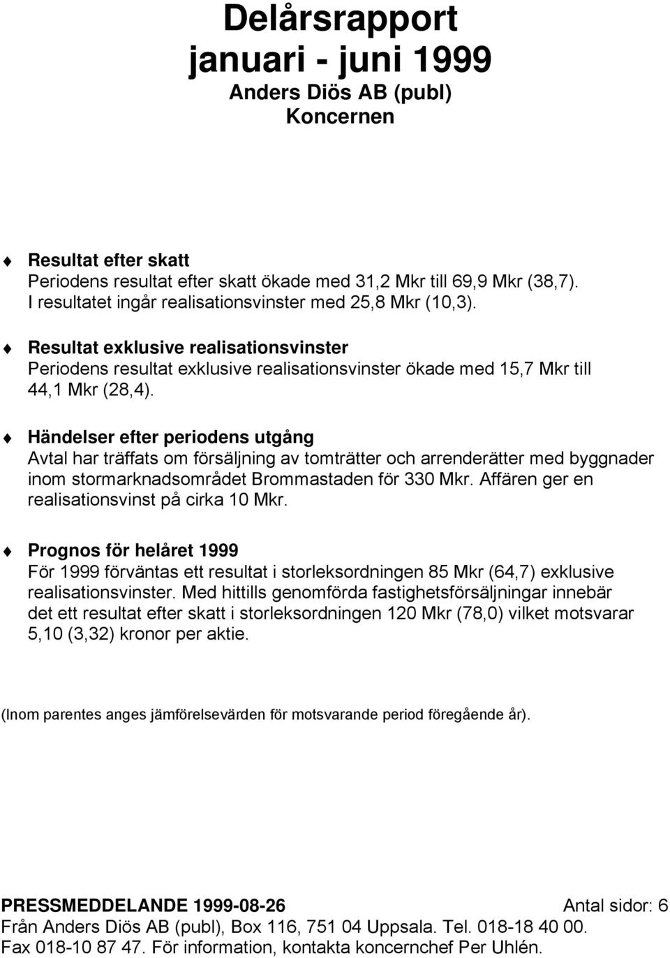 Händelser efter periodens utgång Avtal har träffats om försäljning av tomträtter och arrenderätter med byggnader inom stormarknadsområdet Brommastaden för 330 Mkr.