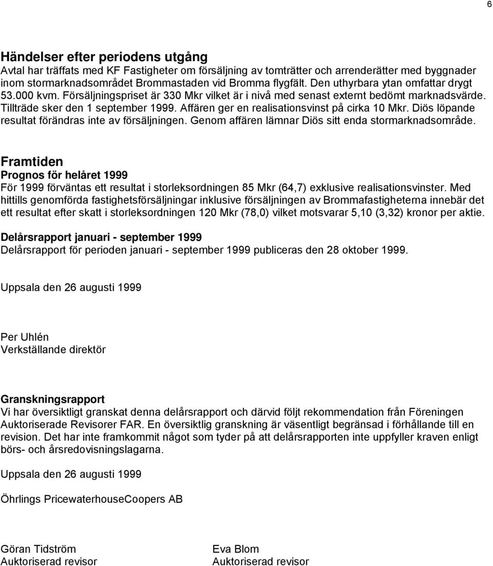 Affären ger en realisationsvinst på cirka 10 Mkr. Diös löpande resultat förändras inte av försäljningen. Genom affären lämnar Diös sitt enda stormarknadsområde.