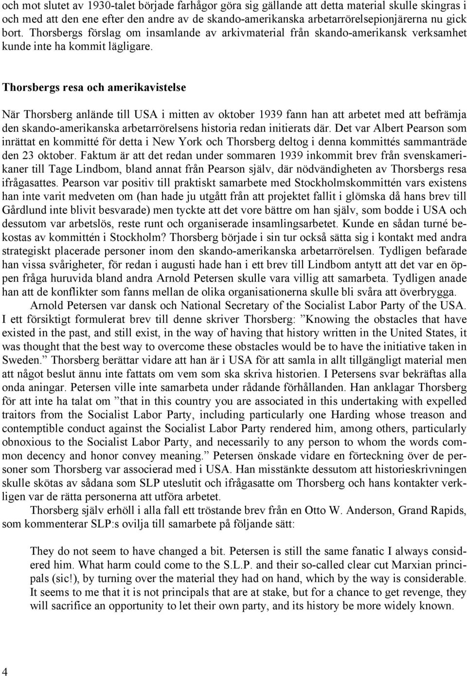 Thorsbergs resa och amerikavistelse När Thorsberg anlände till USA i mitten av oktober 1939 fann han att arbetet med att befrämja den skando-amerikanska arbetarrörelsens historia redan initierats där.