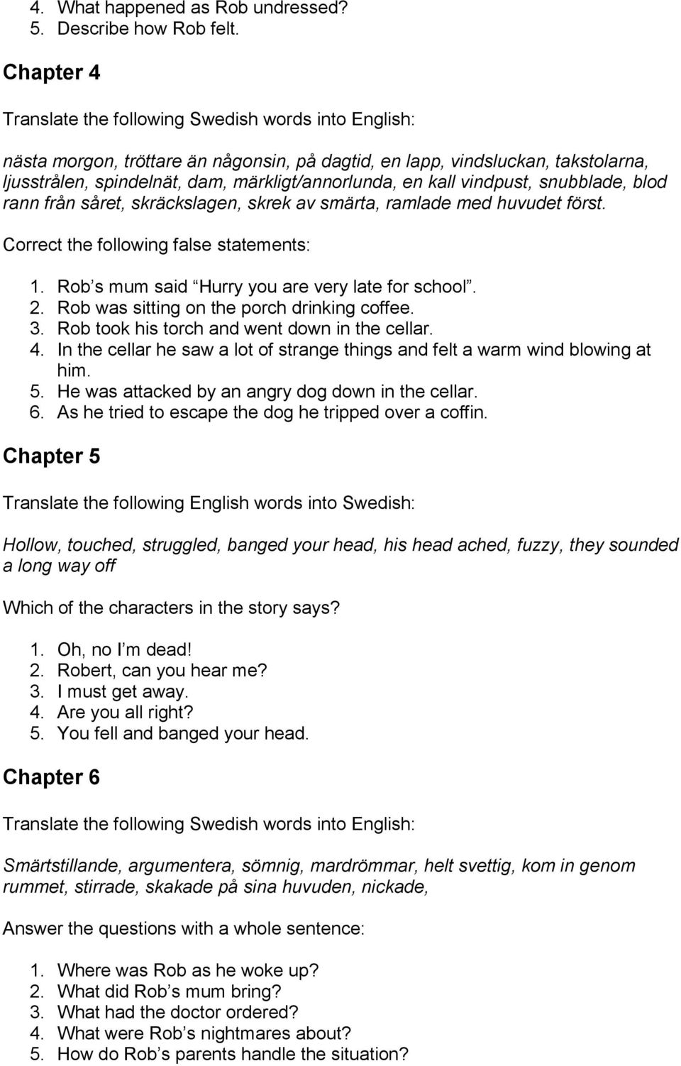 skräckslagen, skrek av smärta, ramlade med huvudet först. Correct the following false statements: 1. Rob s mum said Hurry you are very late for school. 2. Rob was sitting on the porch drinking coffee.