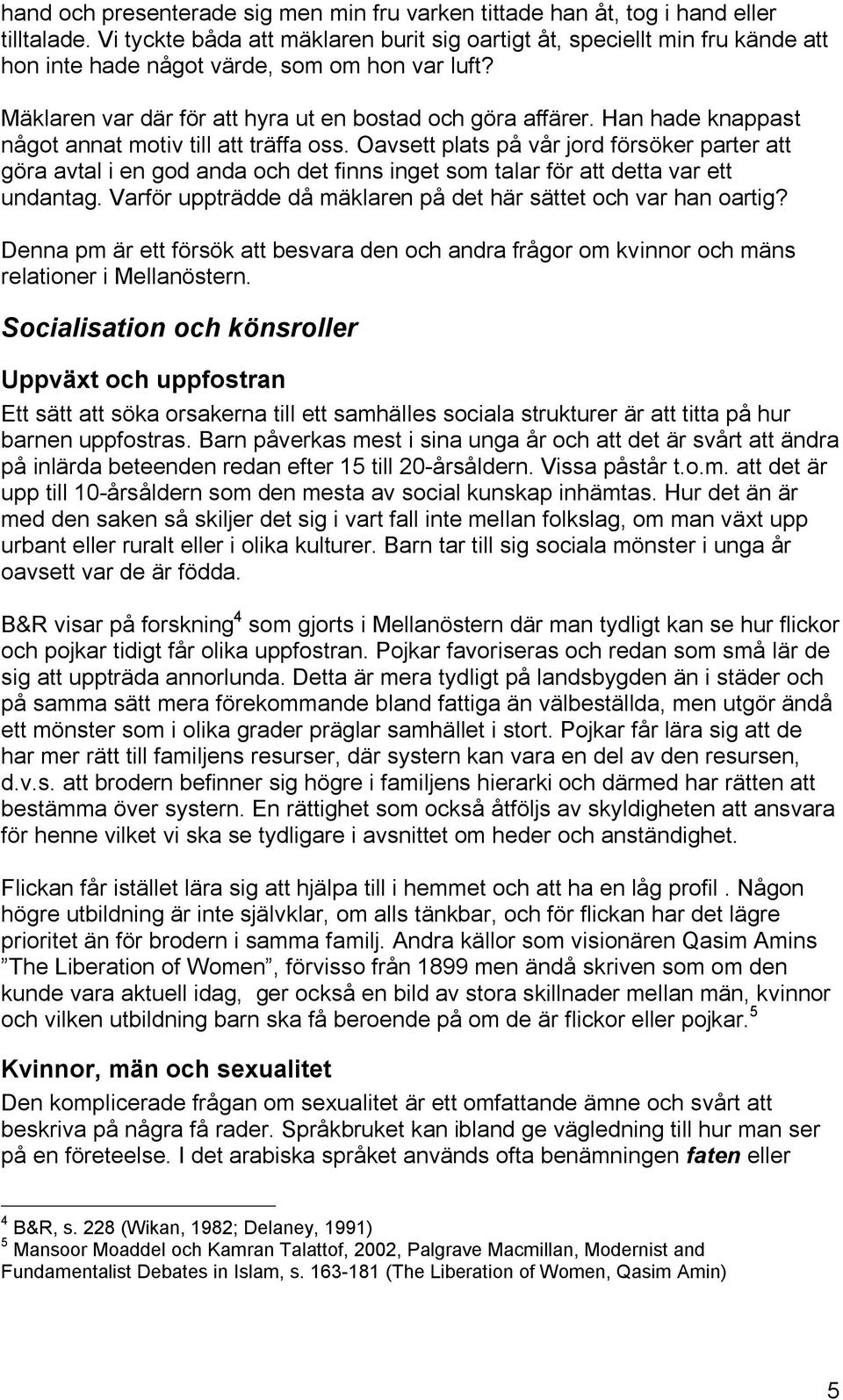 Han hade knappast något annat motiv till att träffa oss. Oavsett plats på vår jord försöker parter att göra avtal i en god anda och det finns inget som talar för att detta var ett undantag.