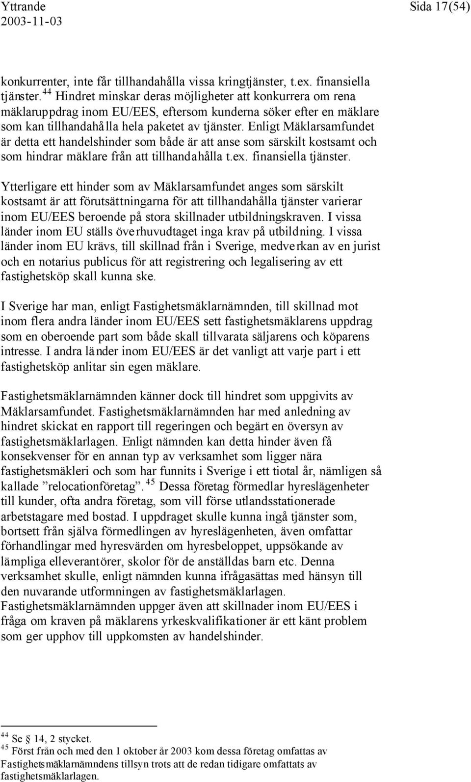 Enligt Mäklarsamfundet är detta ett handelshinder som både är att anse som särskilt kostsamt och som hindrar mäklare från att tillhandahålla t.ex. finansiella tjänster.