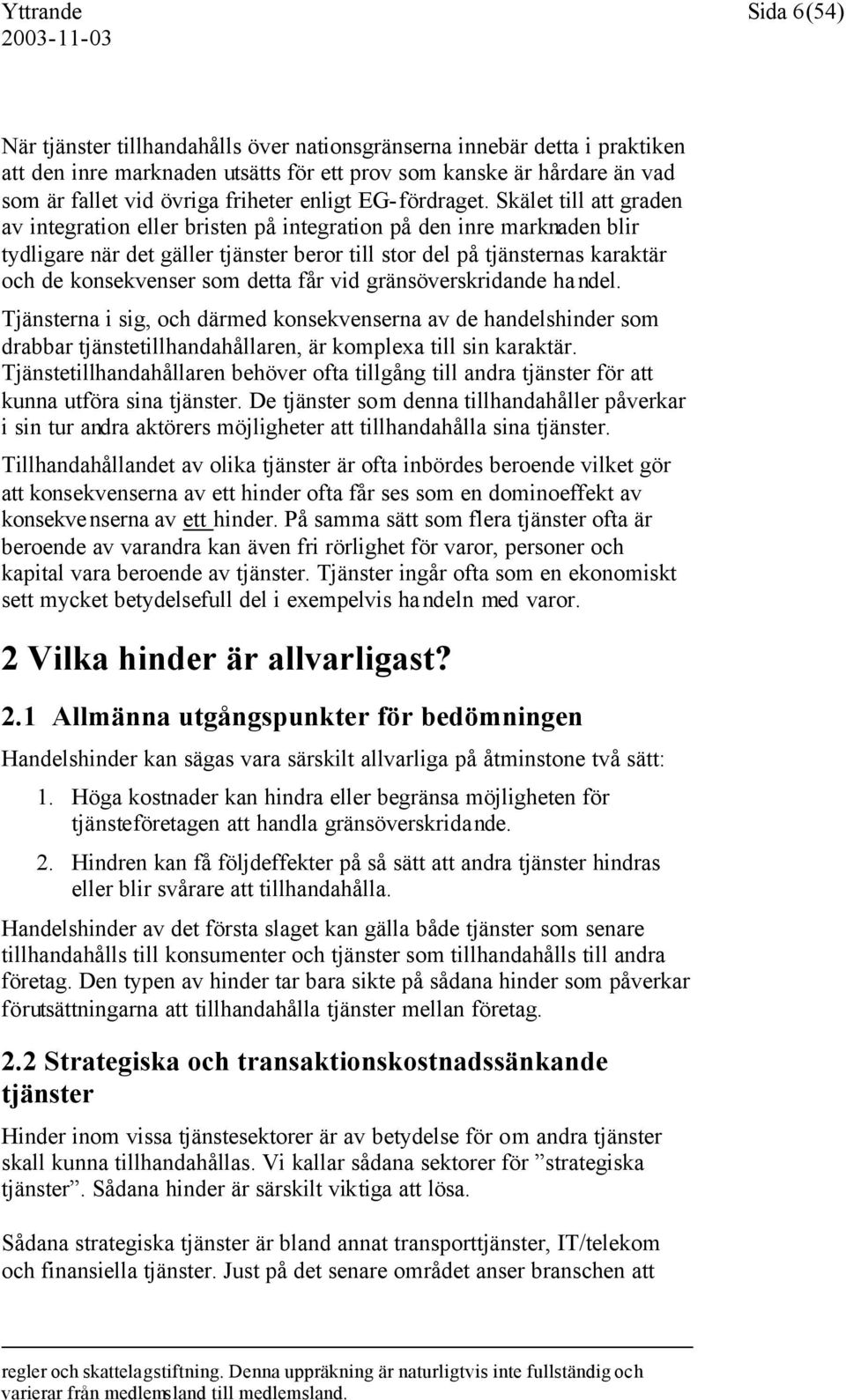 Skälet till att graden av integration eller bristen på integration på den inre marknaden blir tydligare när det gäller tjänster beror till stor del på tjänsternas karaktär och de konsekvenser som