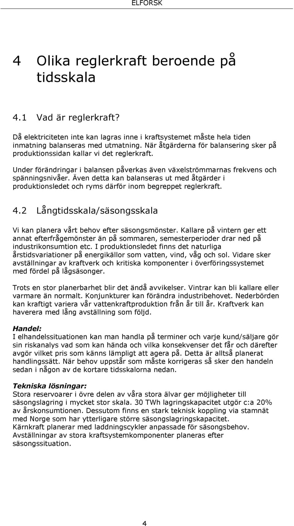 Även detta kan balanseras ut med åtgärder i produktionsledet och ryms därför inom begreppet reglerkraft. 4.2 Långtidsskala/säsongsskala Vi kan planera vårt behov efter säsongsmönster.