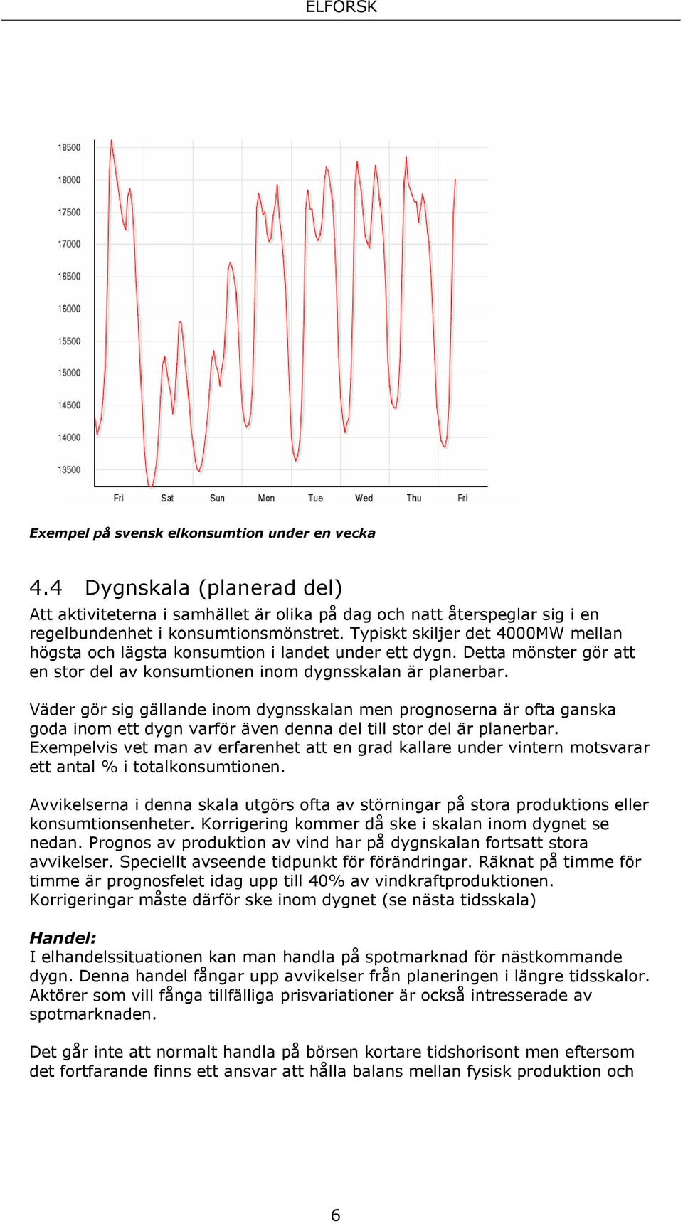 Väder gör sig gällande inom dygnsskalan men prognoserna är ofta ganska goda inom ett dygn varför även denna del till stor del är planerbar.