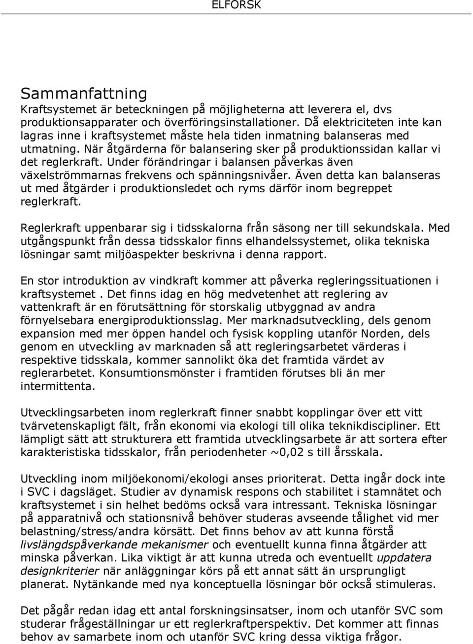 Under förändringar i balansen påverkas även växelströmmarnas frekvens och spänningsnivåer. Även detta kan balanseras ut med åtgärder i produktionsledet och ryms därför inom begreppet reglerkraft.