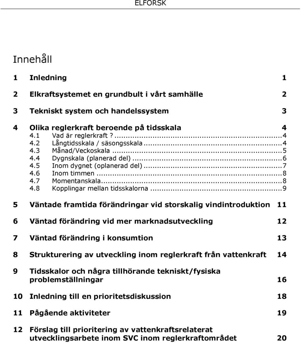 .. 9 5 Väntade framtida förändringar vid storskalig vindintroduktion 11 6 Väntad förändring vid mer marknadsutveckling 12 7 Väntad förändring i konsumtion 13 8 Strukturering av utveckling inom