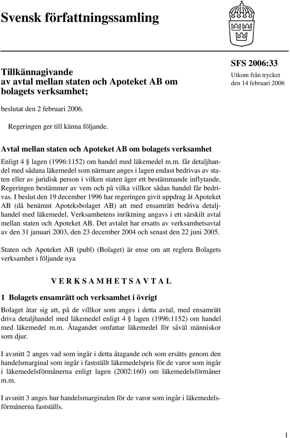 llan staten och Apoteket AB om bolagets verksamhet Enligt 4 lagen (1996:1152) om handel med läkemedel m.m. får detaljhandel med sådana läkemedel som närmare anges i lagen endast bedrivas av staten eller av juridisk person i vilken staten äger ett bestämmande inflytande.