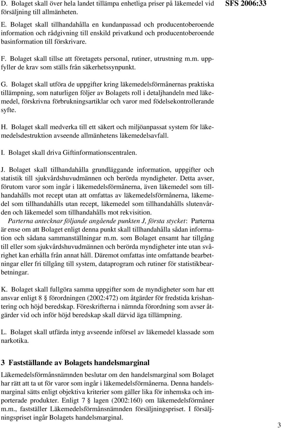 Bolaget skall tillse att företagets personal, rutiner, utrustning m.m. uppfyller de krav som ställs från säkerhetssynpunkt. G.