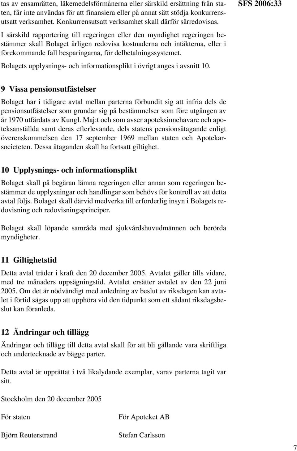 I särskild rapportering till regeringen eller den myndighet regeringen bestämmer skall Bolaget årligen redovisa kostnaderna och intäkterna, eller i förekommande fall besparingarna, för