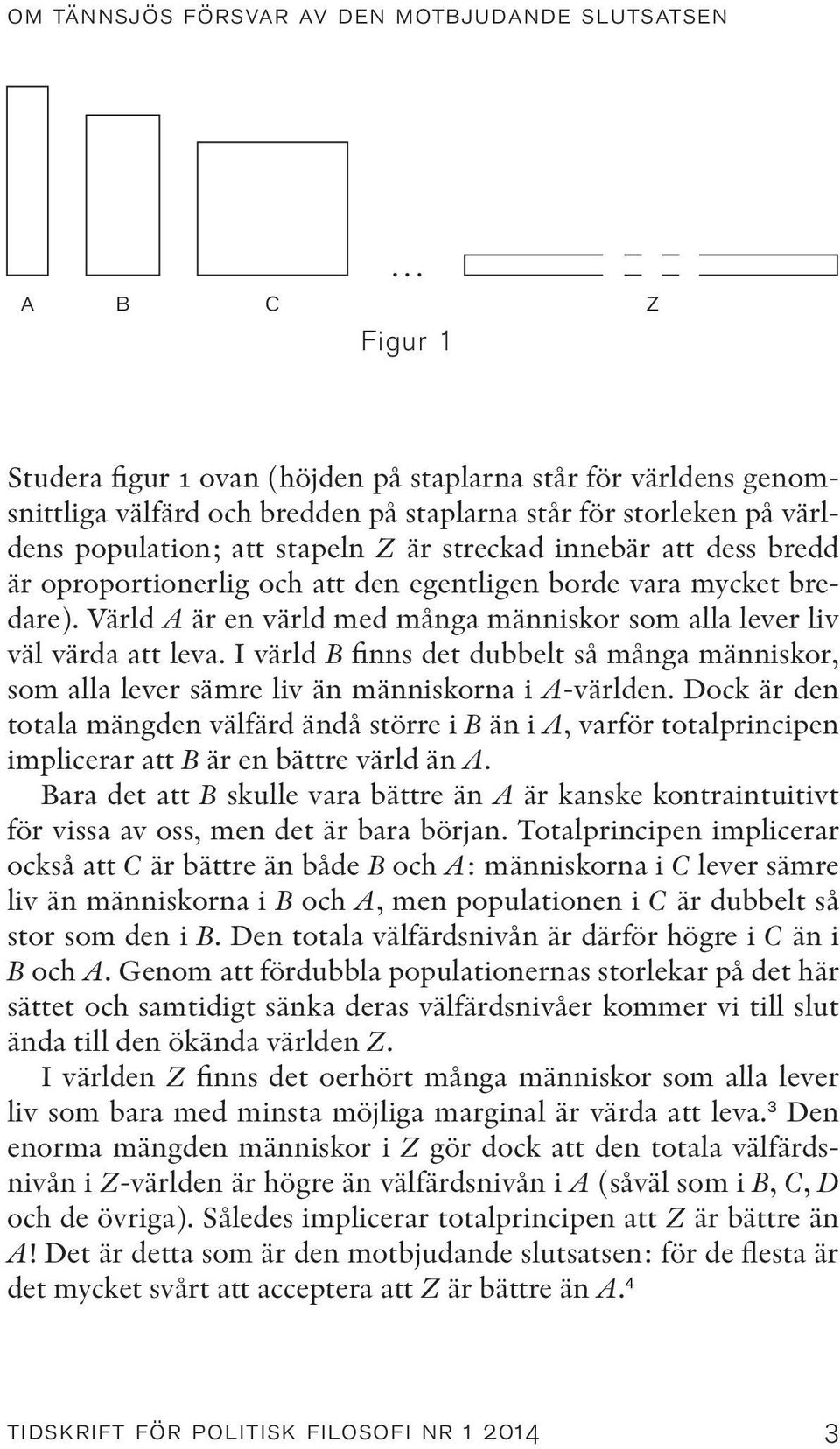 Värld A är en värld med många människor som alla lever liv väl värda att leva. I värld B finns det dubbelt så många människor, som alla lever sämre liv än människorna i A-världen.