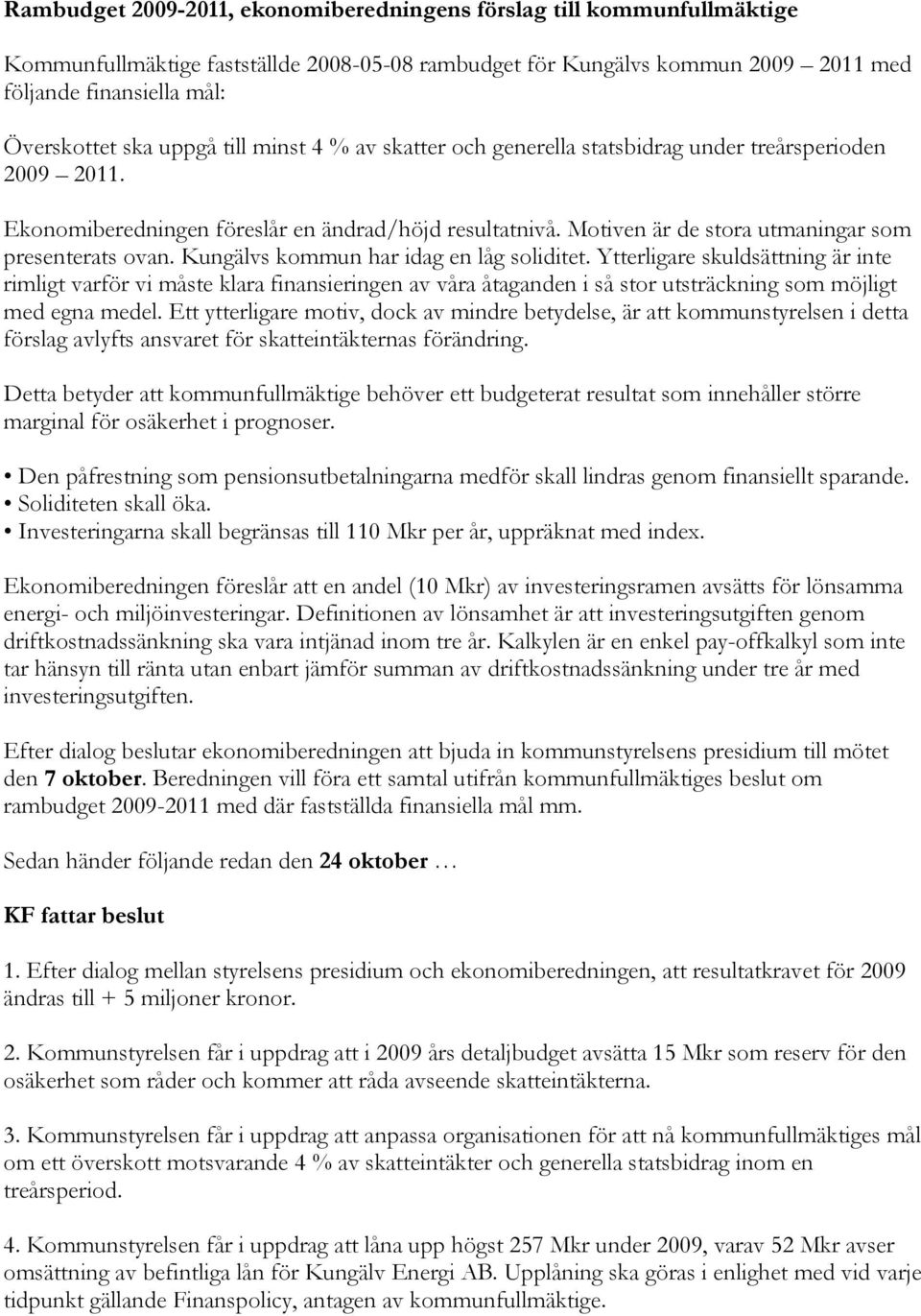 Kungälvs kommun har idag en låg soliditet. Ytterligare skuldsättning är inte rimligt varför vi måste klara finansieringen av våra åtaganden i så stor utsträckning som möjligt med egna medel.