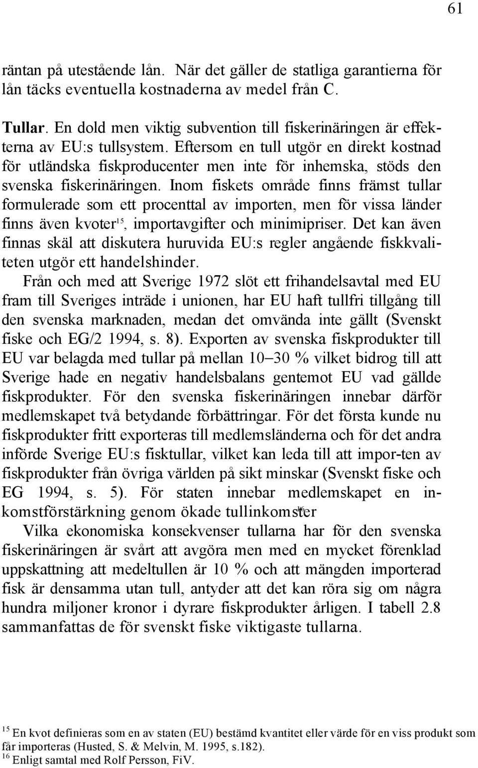 Eftersom en tull utgör en direkt kostnad för utländska fiskproducenter men inte för inhemska, stöds den svenska fiskerinäringen.