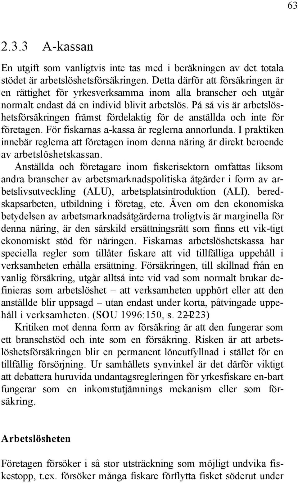 På så vis är arbetslöshetsförsäkringen främst fördelaktig för de anställda och inte för företagen. För fiskarnas a-kassa är reglerna annorlunda.