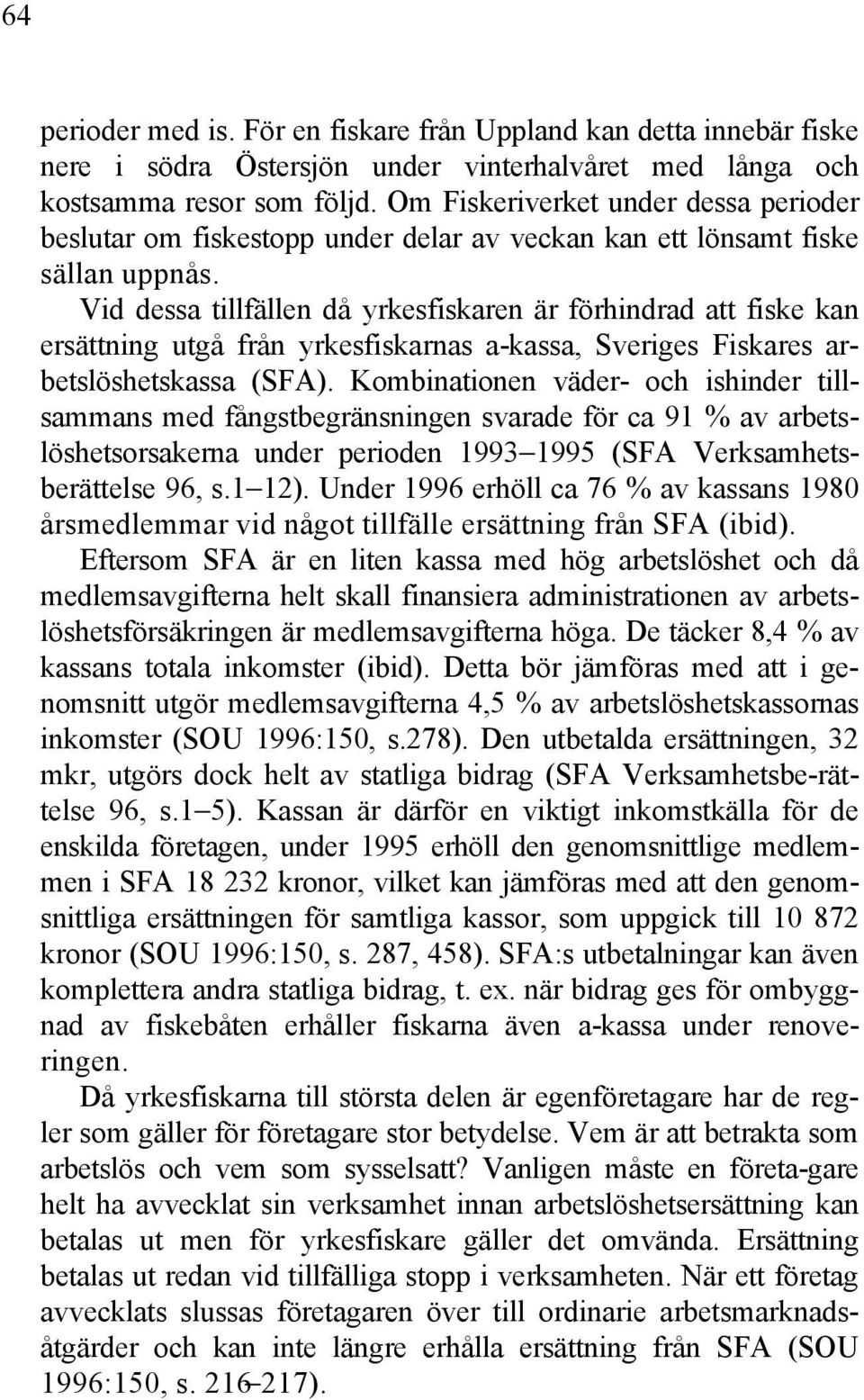 Vid dessa tillfällen då yrkesfiskaren är förhindrad att fiske kan ersättning utgå från yrkesfiskarnas a-kassa, Sveriges Fiskares arbetslöshetskassa (SFA).