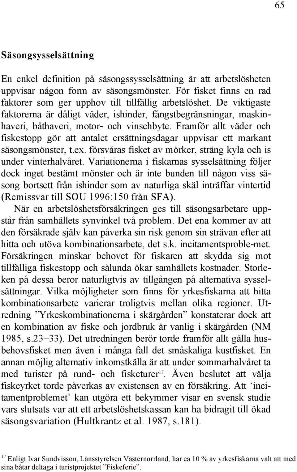 Framför allt väder och fiskestopp gör att antalet ersättningsdagar uppvisar ett markant säsongsmönster, t.ex. försvåras fisket av mörker, sträng kyla och is under vinterhalvåret.