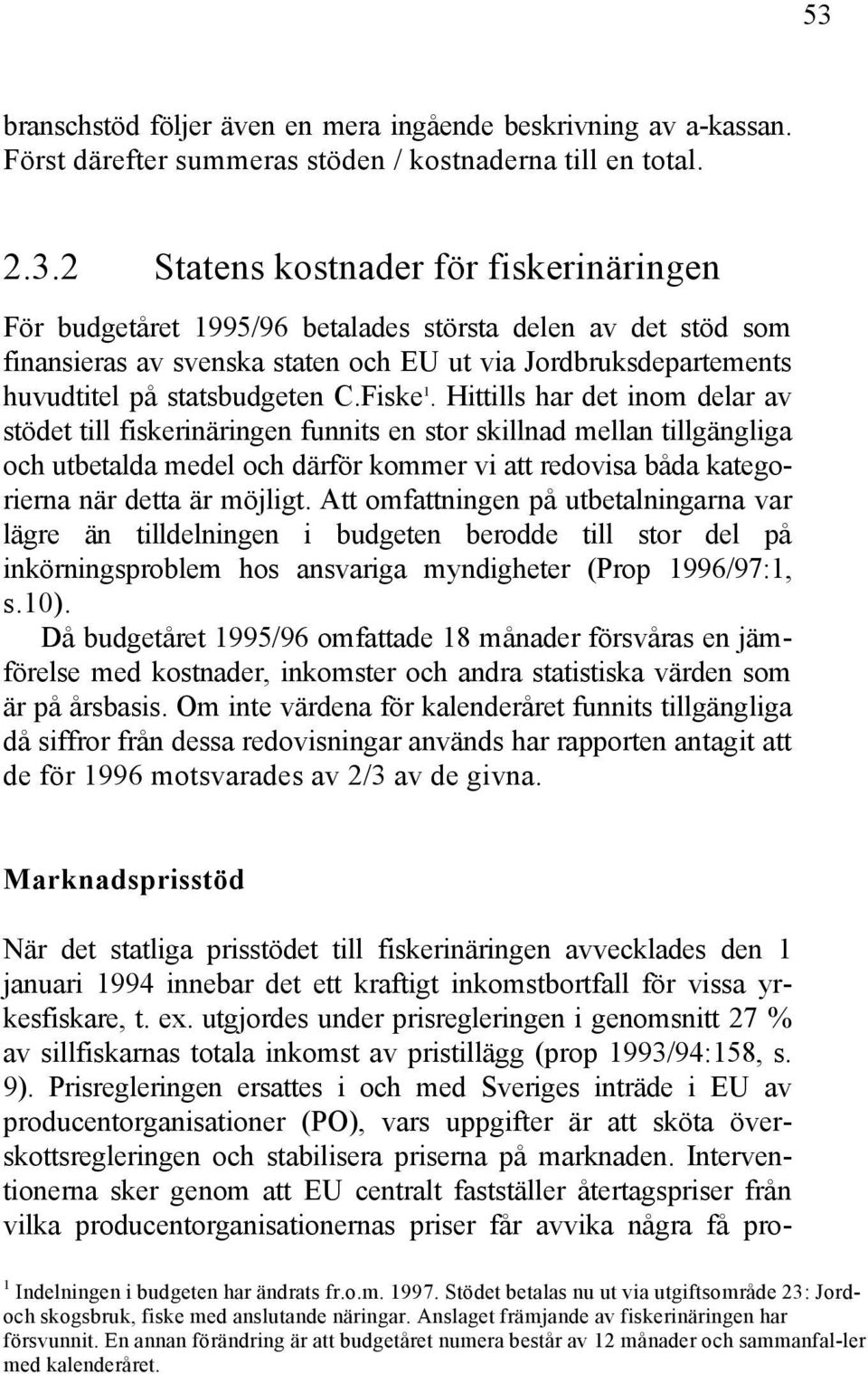 Hittills har det inom delar av stödet till fiskerinäringen funnits en stor skillnad mellan tillgängliga och utbetalda medel och därför kommer vi att redovisa båda kategorierna när detta är möjligt.