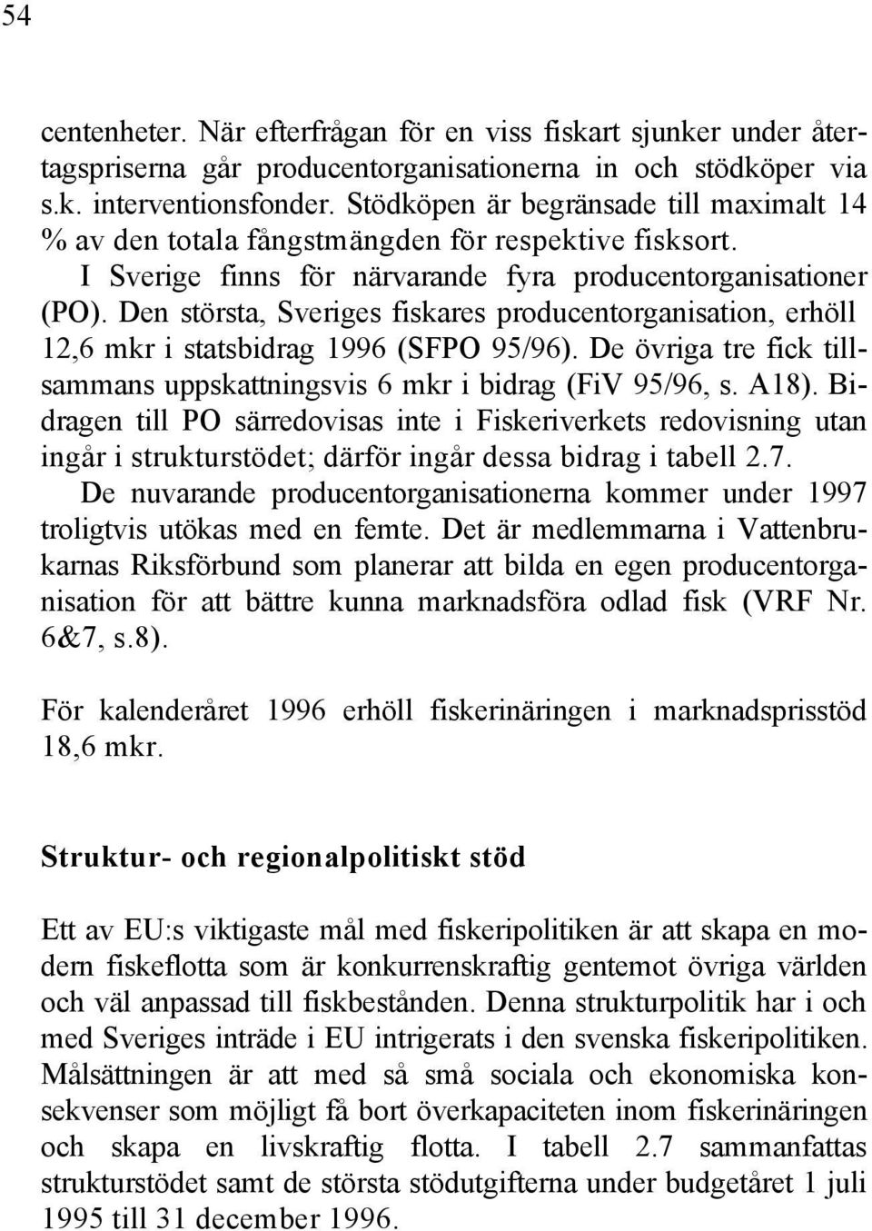 Den största, Sveriges fiskares producentorganisation, erhöll 12,6 mkr i statsbidrag 1996 (SFPO 95/96). De övriga tre fick tillsammans uppskattningsvis 6 mkr i bidrag (FiV 95/96, s. A18).
