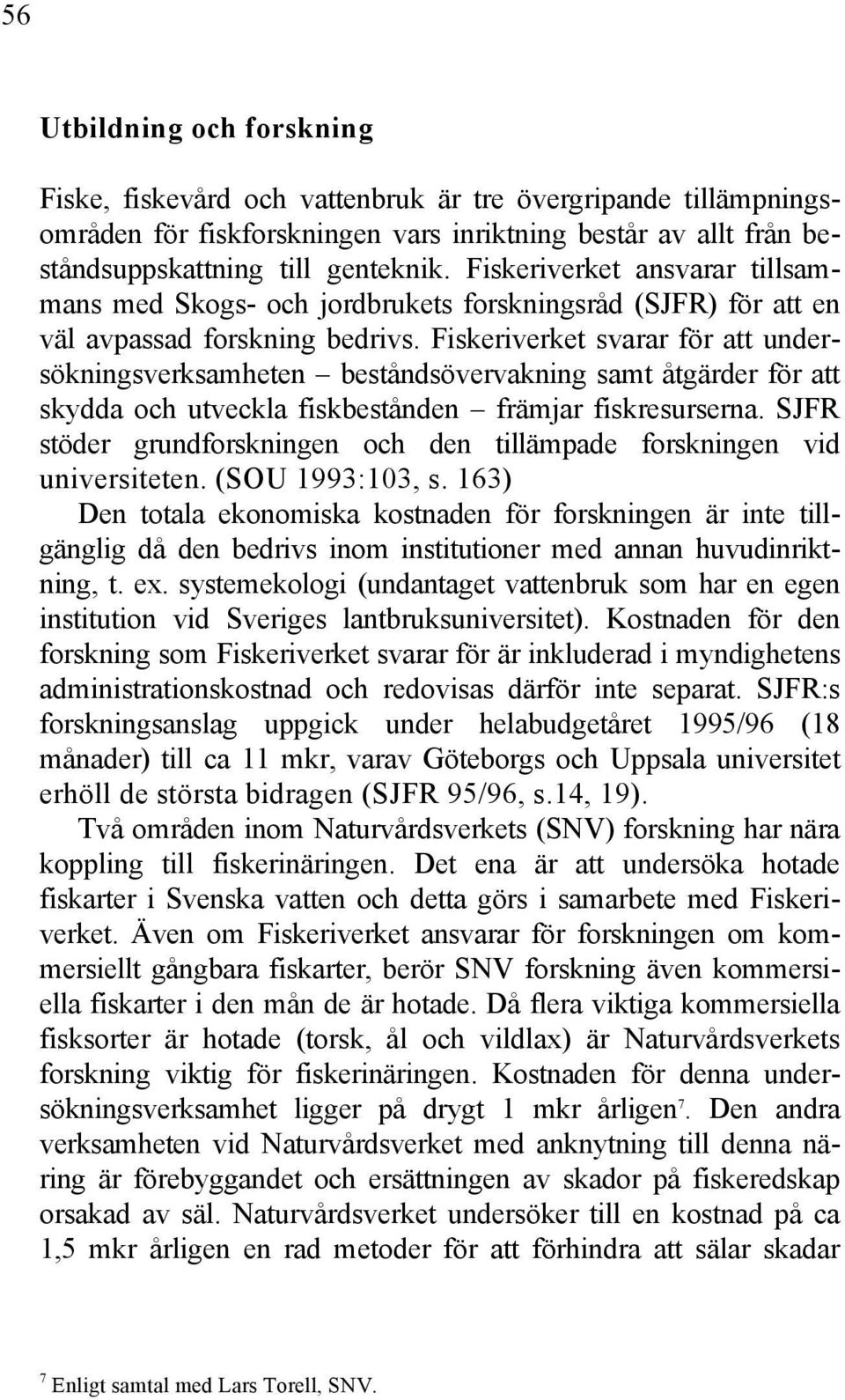 Fiskeriverket svarar för att undersökningsverksamheten beståndsövervakning samt åtgärder för att skydda och utveckla fiskbestånden främjar fiskresurserna.