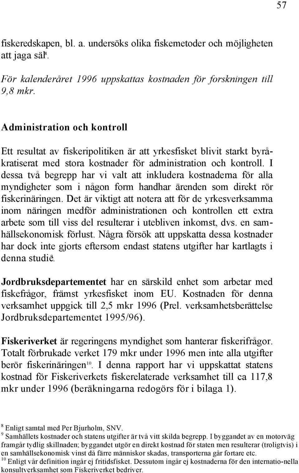 I dessa två begrepp har vi valt att inkludera kostnaderna för alla myndigheter som i någon form handhar ärenden som direkt rör fiskerinäringen.