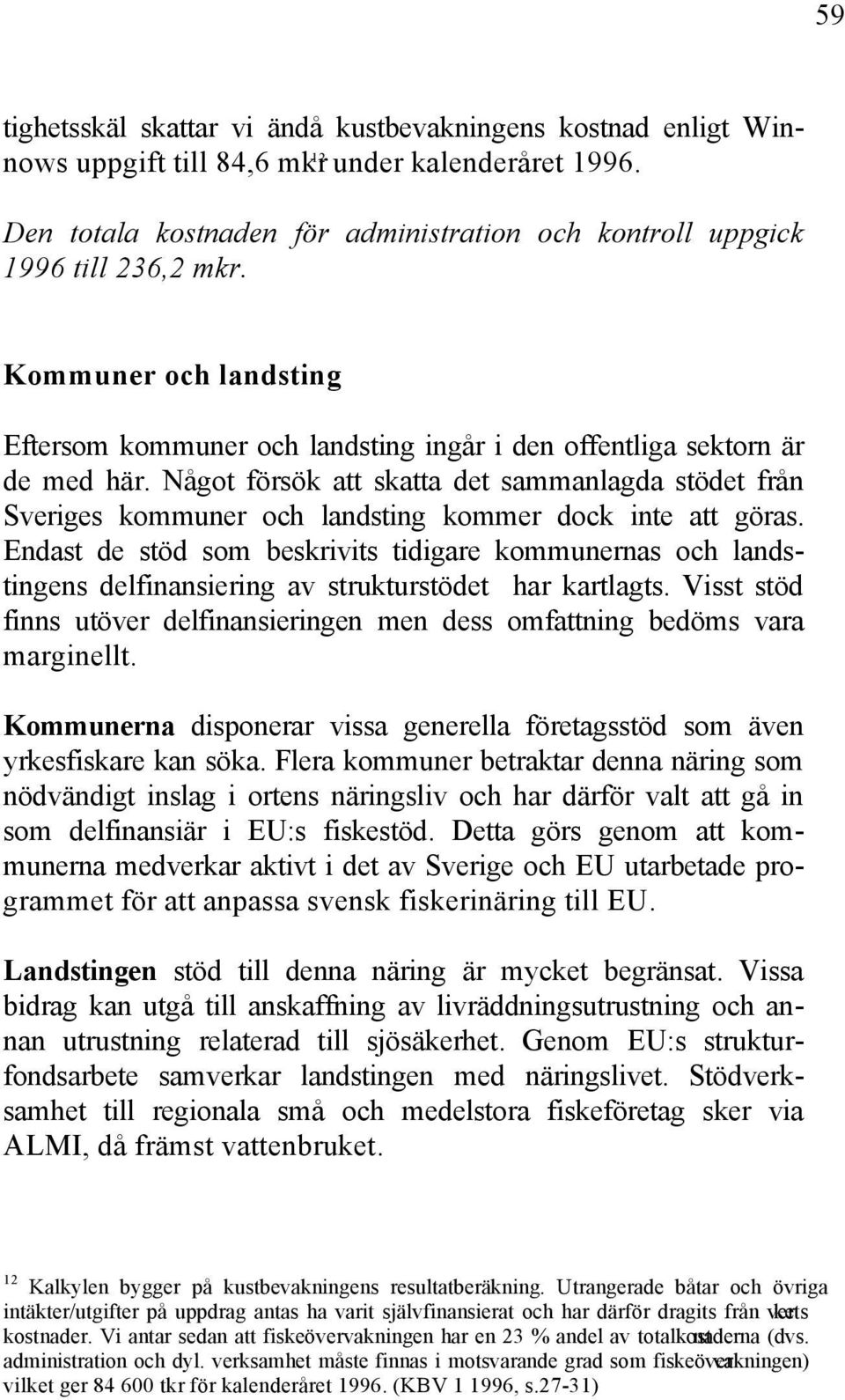 Något försök att skatta det sammanlagda stödet från Sveriges kommuner och landsting kommer dock inte att göras.