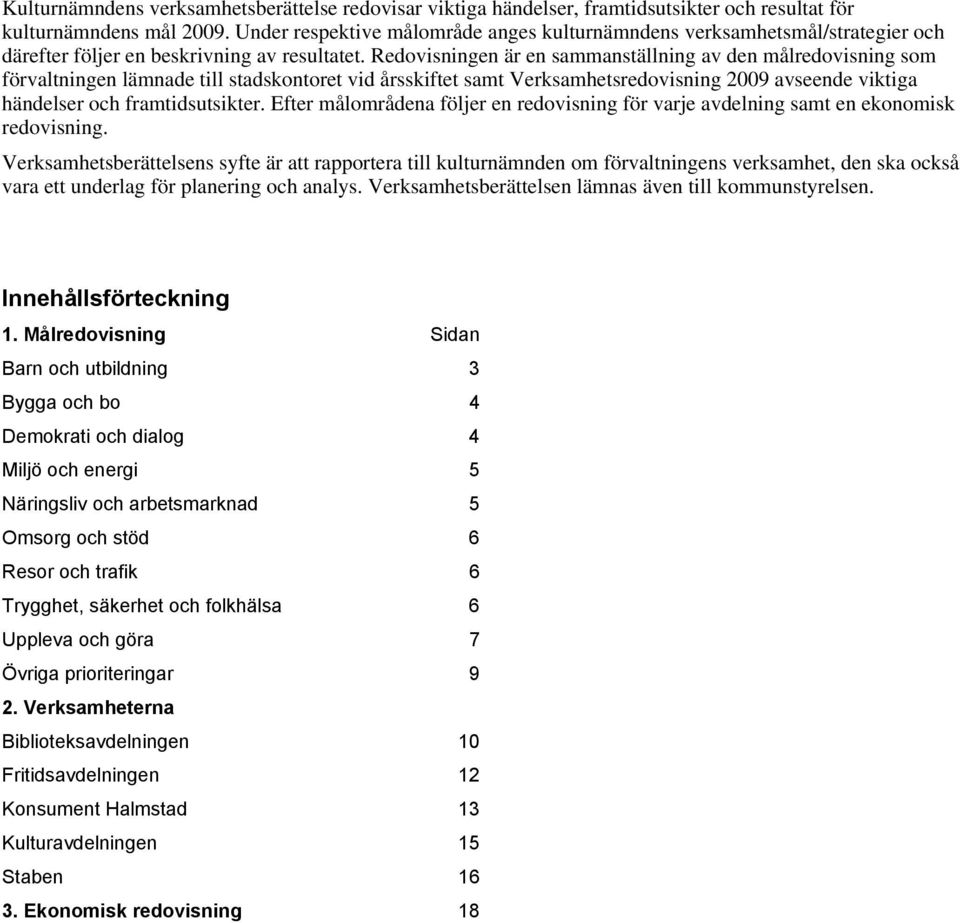 Redovisningen är en sammanställning av den målredovisning som förvaltningen lämnade till stadskontoret vid årsskiftet samt Verksamhetsredovisning 2009 avseende viktiga händelser och framtidsutsikter.