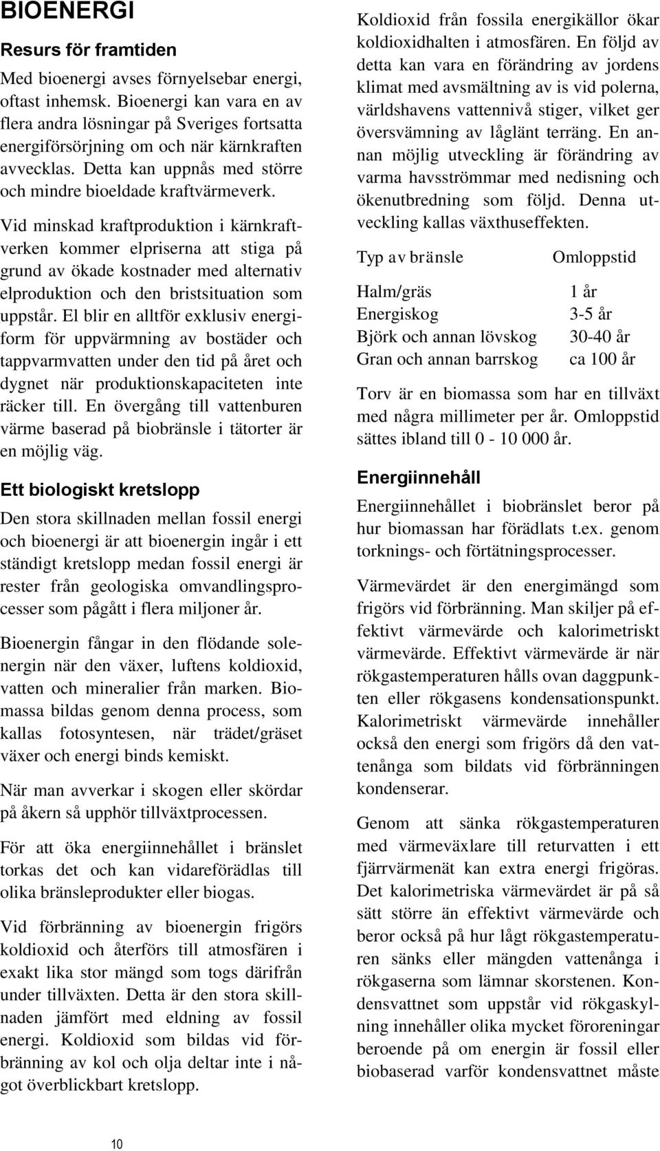 Vid minskad kraftproduktion i kärnkraftverken kommer elpriserna att stiga på grund av ökade kostnader med alternativ elproduktion och den bristsituation som uppstår.