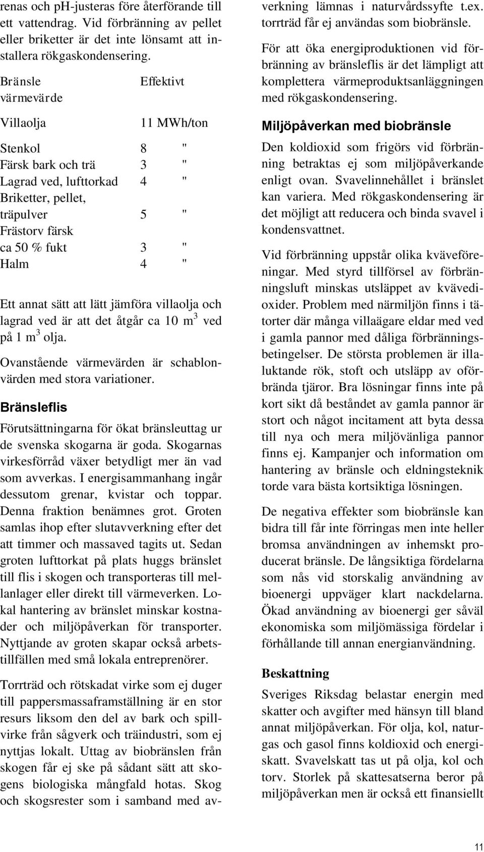 sätt att lätt jämföra villaolja och lagrad ved är att det åtgår ca 10 m 3 ved på 1 m 3 olja. Ovanstående värmevärden är schablonvärden med stora variationer.