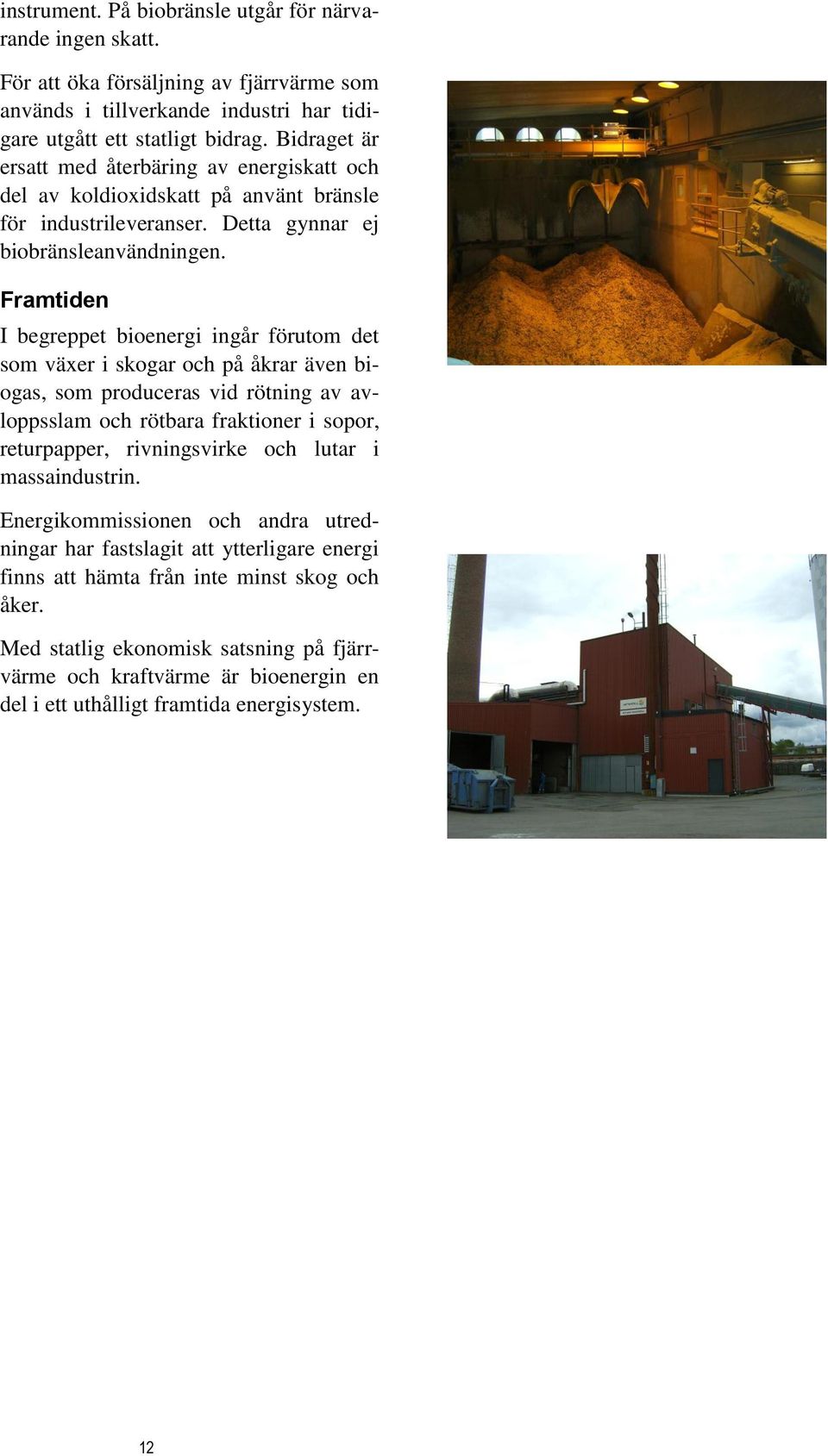 Framtiden I begreppet bioenergi ingår förutom det som växer i skogar och på åkrar även biogas, som produceras vid rötning av avloppsslam och rötbara fraktioner i sopor, returpapper, rivningsvirke och