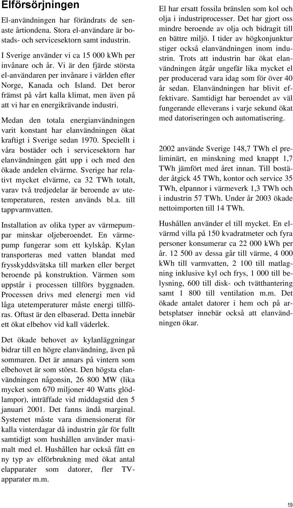 Medan den totala energianvändningen varit konstant har elanvändningen ökat kraftigt i Sverige sedan 1970.