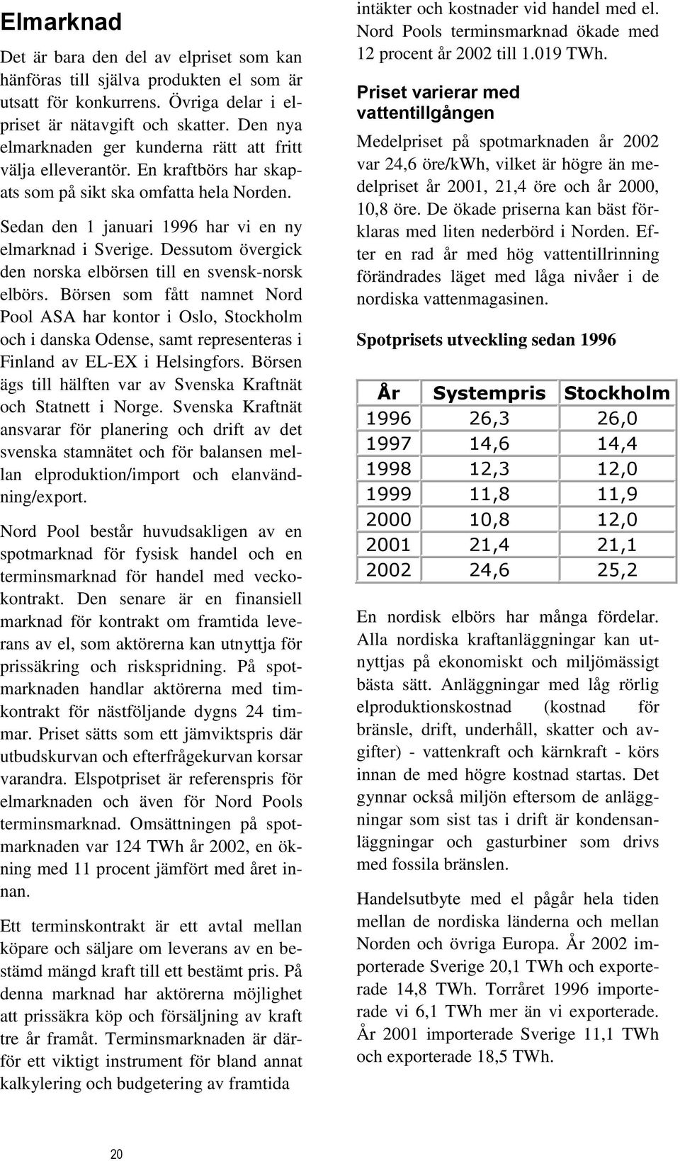 Dessutom övergick den norska elbörsen till en svensk-norsk elbörs.