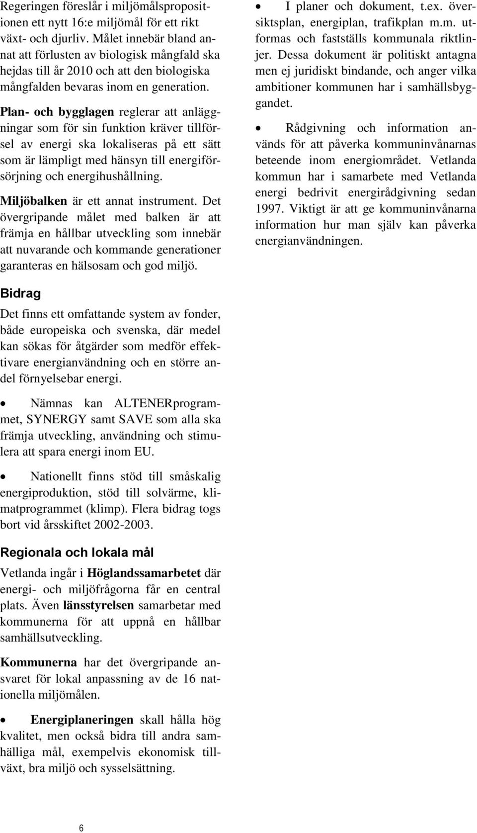 Plan- och bygglagen reglerar att anläggningar som för sin funktion kräver tillförsel av energi ska lokaliseras på ett sätt som är lämpligt med hänsyn till energiförsörjning och energihushållning.