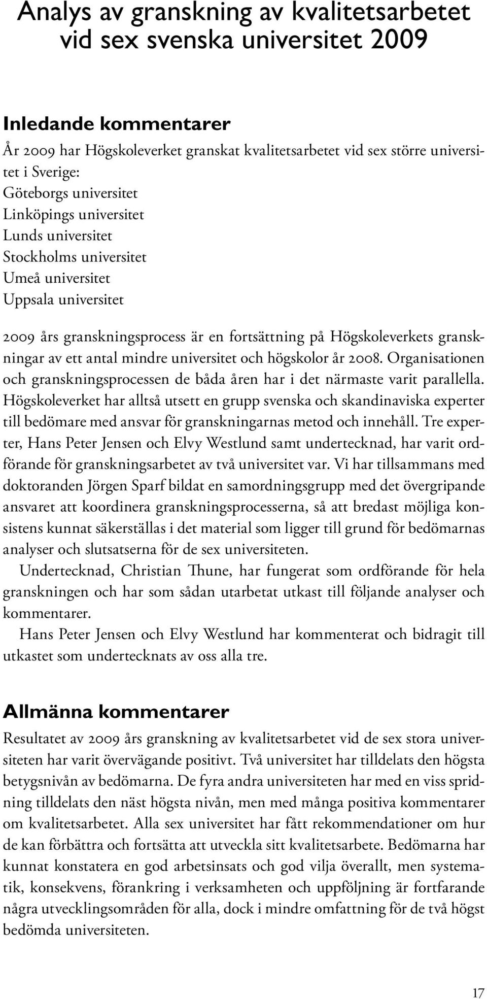 antal mindre universitet och högskolor år 2008. Organisationen och granskningsprocessen de båda åren har i det närmaste varit parallella.