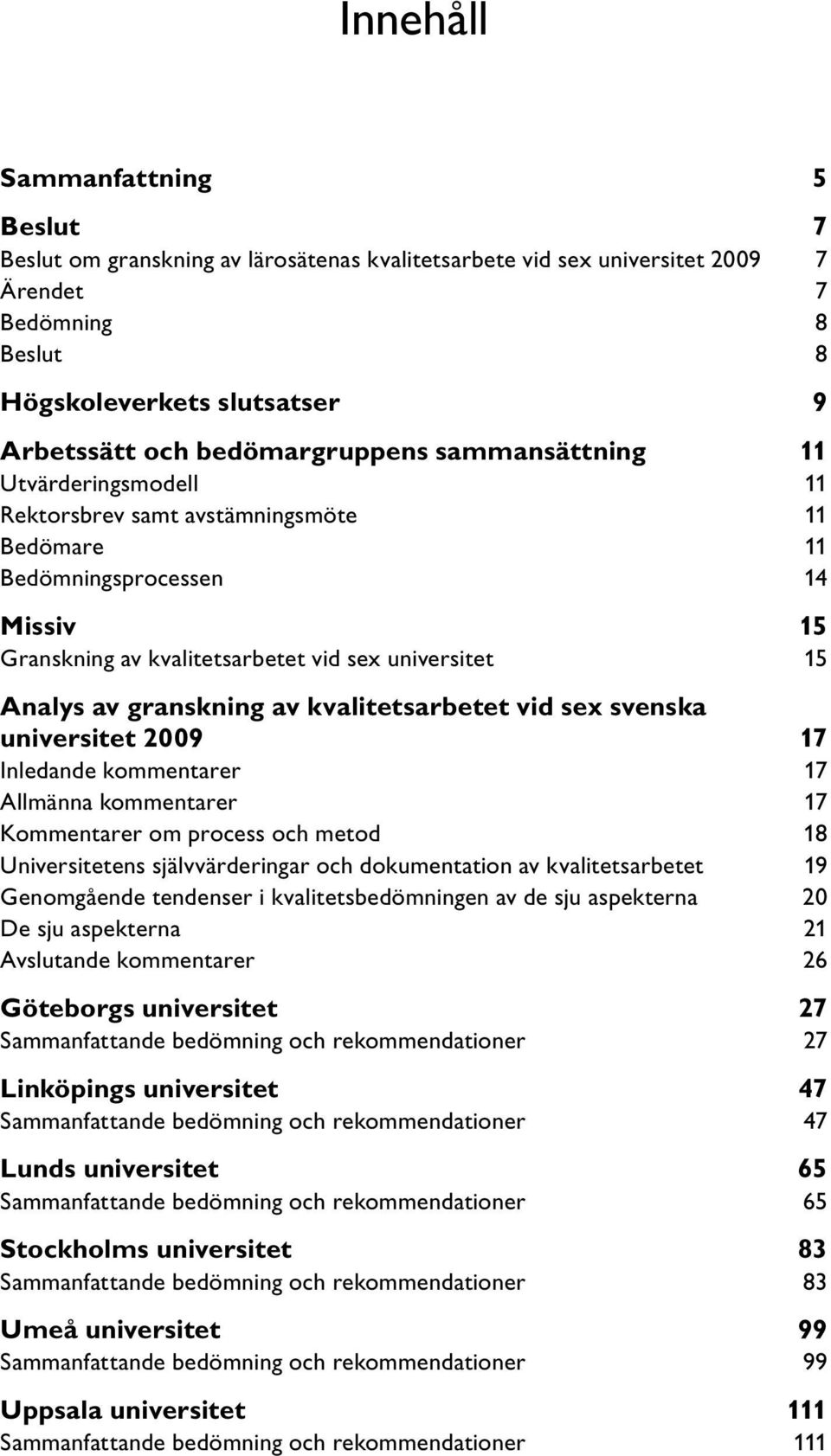 av granskning av kvalitetsarbetet vid sex svenska universitet 2009 17 Inledande kommentarer 17 Allmänna kommentarer 17 Kommentarer om process och metod 18 Universitetens självvärderingar och