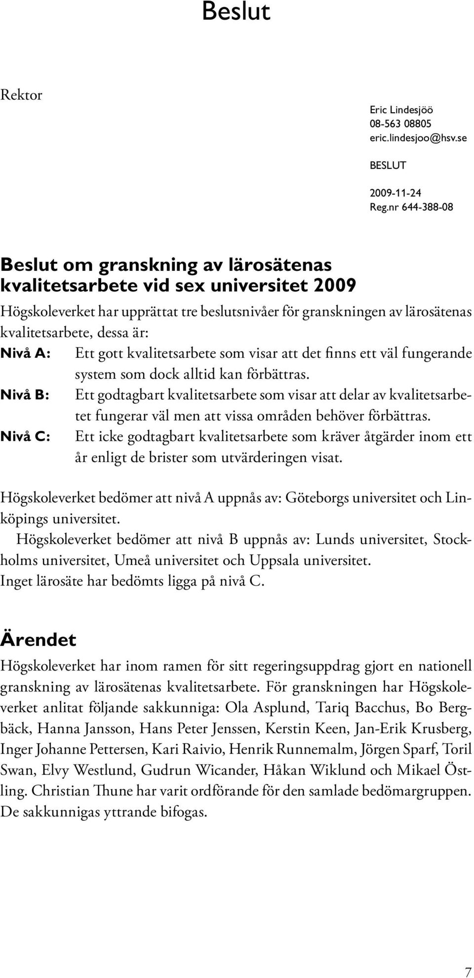 Nivå A: Ett gott kvalitetsarbete som visar att det finns ett väl fungerande system som dock alltid kan förbättras.