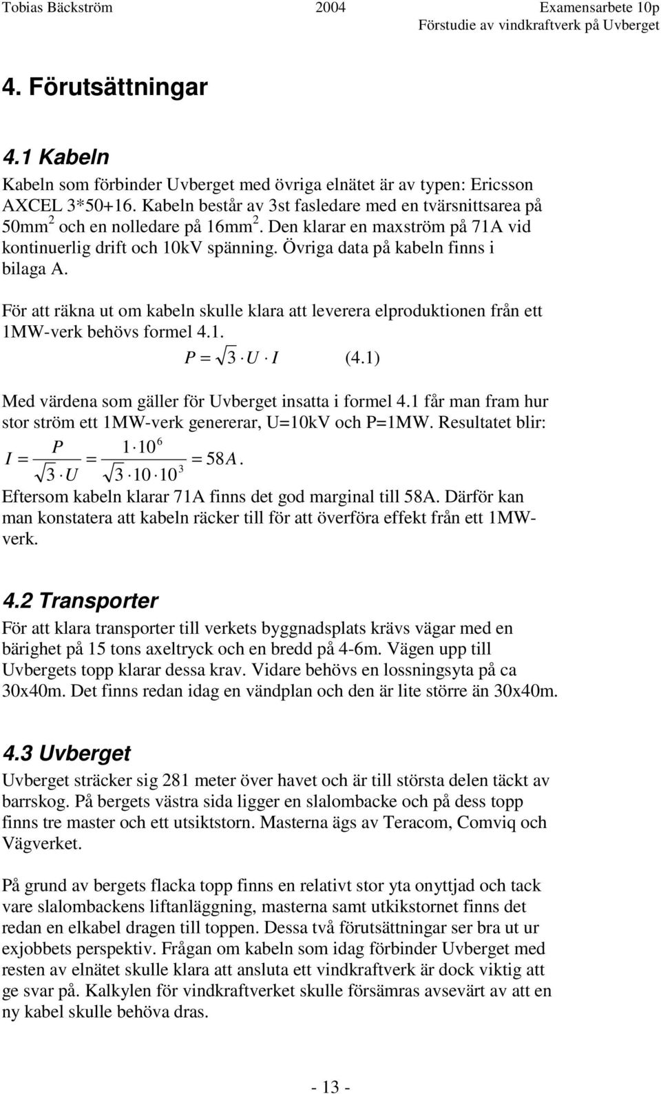 Övriga data på kabeln finns i bilaga A. För att räkna ut om kabeln skulle klara att leverera elproduktionen från ett 1MW-verk behövs formel 4.1. P = 3 U I (4.