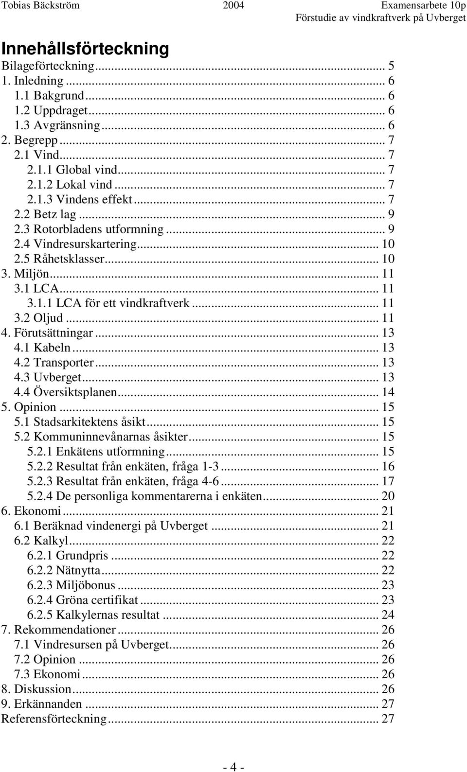 Förutsättningar... 13 4.1 Kabeln... 13 4.2 Transporter... 13 4.3 Uvberget... 13 4.4 Översiktsplanen... 14 5. Opinion... 15 5.1 Stadsarkitektens åsikt... 15 5.2 Kommuninnevånarnas åsikter... 15 5.2.1 Enkätens utformning.