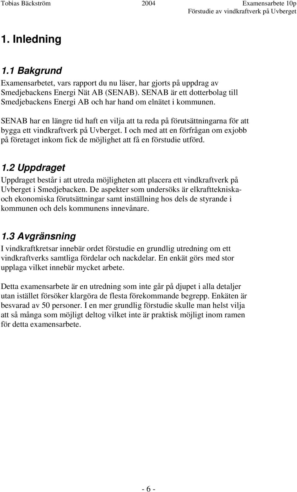 SENAB har en längre tid haft en vilja att ta reda på förutsättningarna för att bygga ett vindkraftverk på Uvberget.