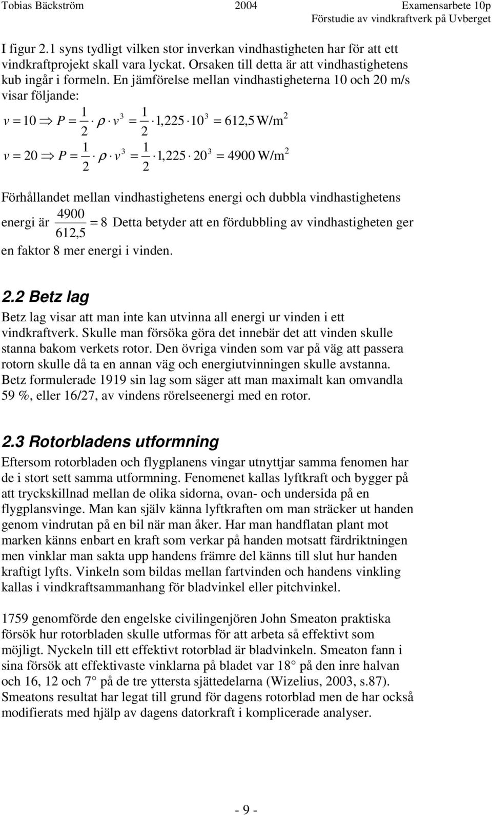 vindhastighetens energi och dubbla vindhastighetens 4900 energi är = 8 Detta betyder att en fördubbling av vindhastigheten ger 612,5 en faktor 8 mer energi i vinden. 2.