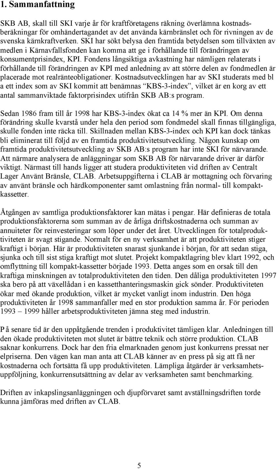 Fondens långsiktiga avkastning har nämligen relaterats i förhållande till förändringen av KPI med anledning av att större delen av fondmedlen är placerade mot realränteobligationer.