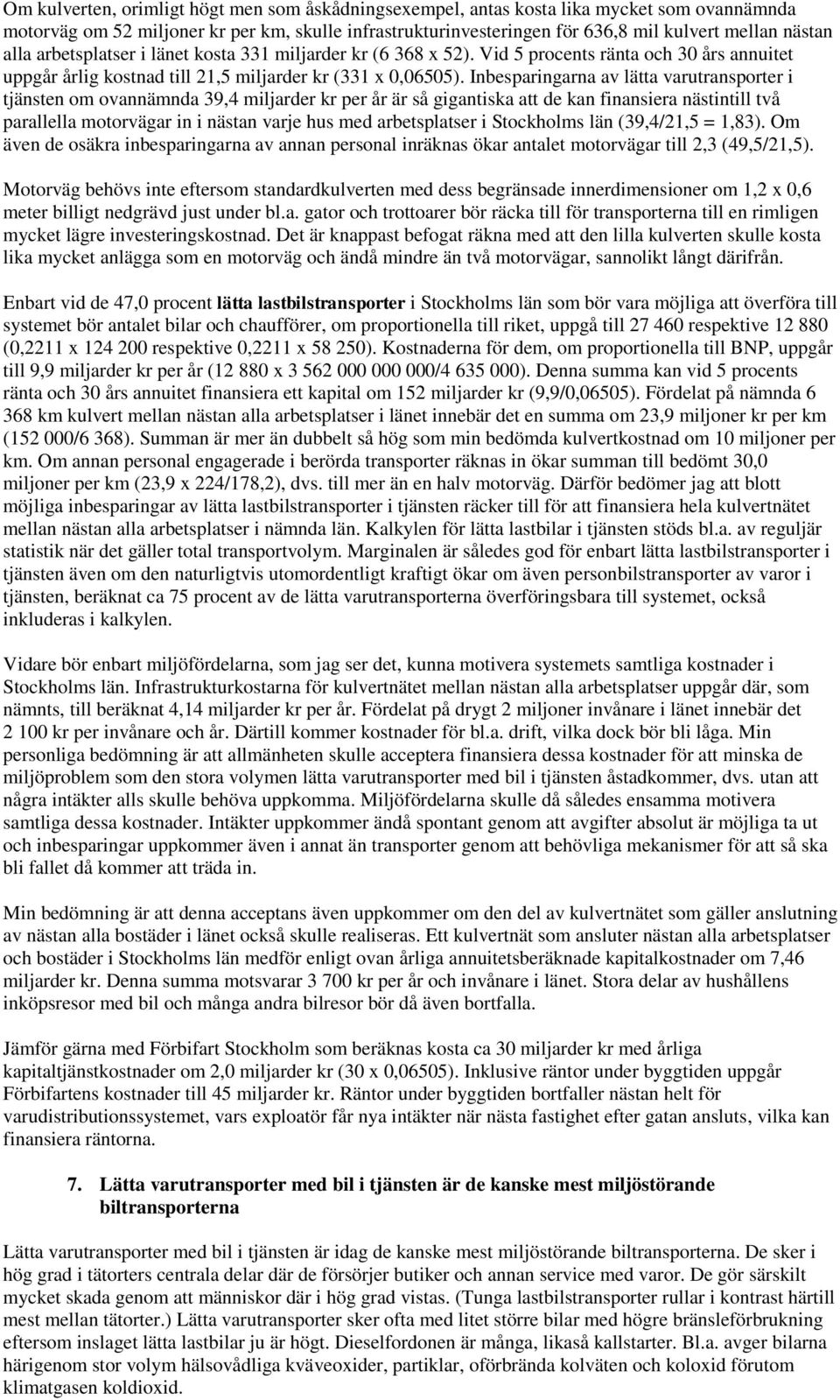 Inbesparingarna av lätta varutransporter i tjänsten om ovannämnda 39,4 miljarder kr per år är så gigantiska att de kan finansiera nästintill två parallella motorvägar in i nästan varje hus med