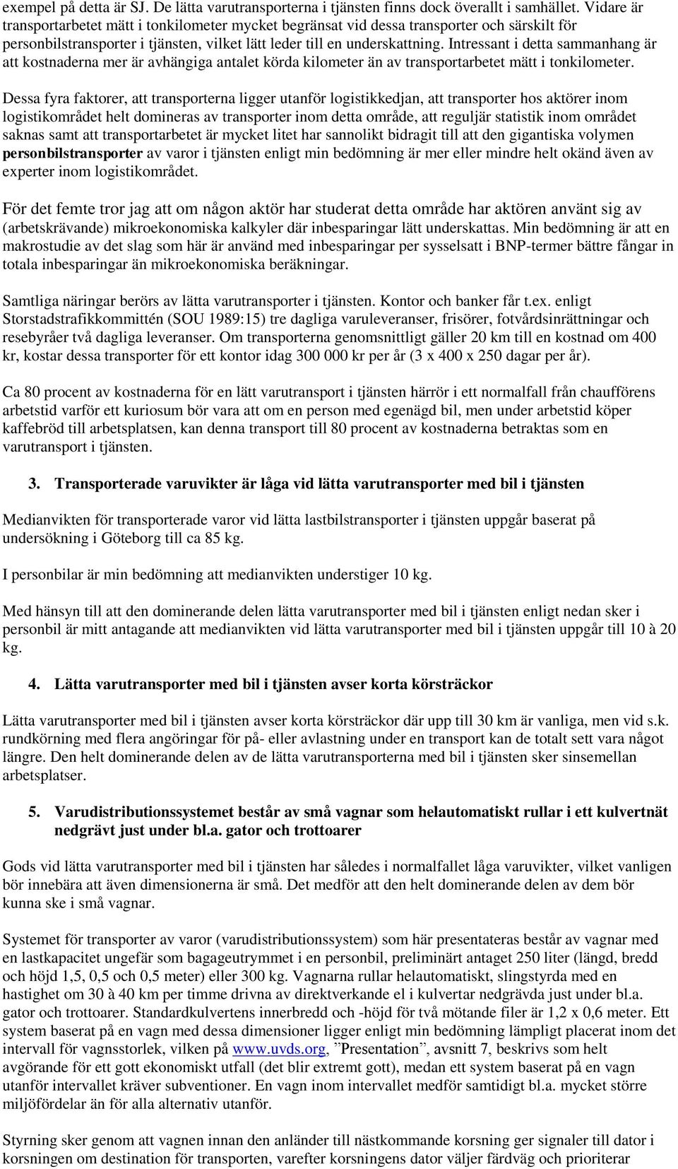 Intressant i detta sammanhang är att kostnaderna mer är avhängiga antalet körda kilometer än av transportarbetet mätt i tonkilometer.