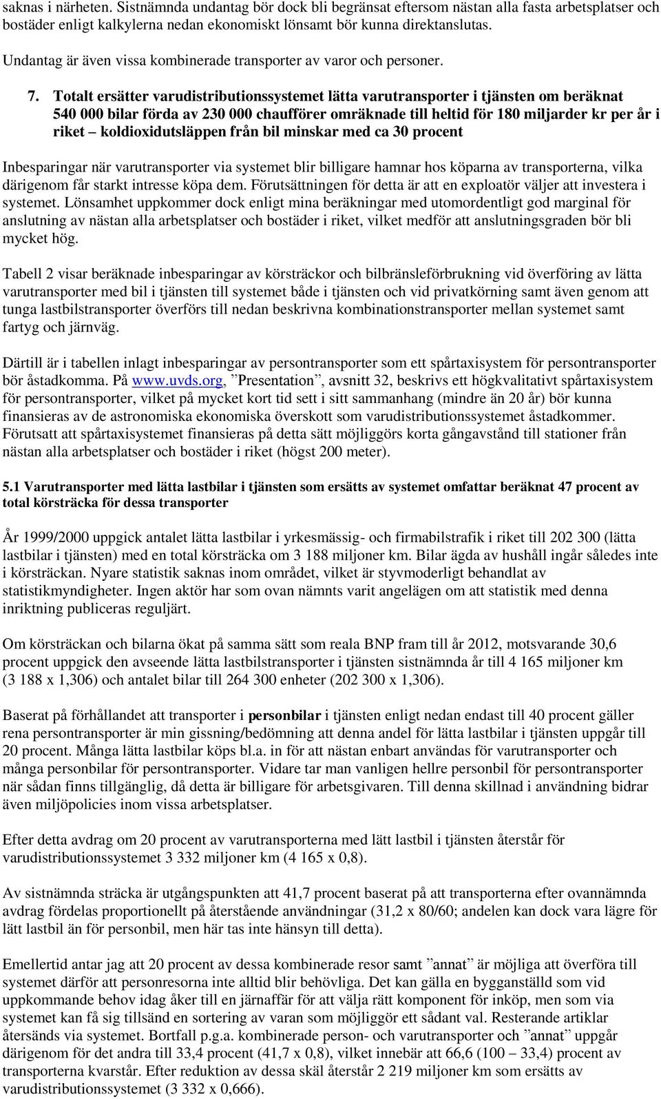 Totalt ersätter varudistributionssystemet lätta varutransporter i tjänsten om beräknat 540 000 bilar förda av 230 000 chaufförer omräknade till heltid för 180 miljarder kr per år i riket