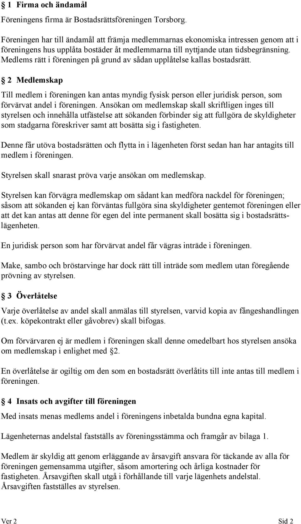 Medlems rätt i föreningen på grund av sådan upplåtelse kallas bostadsrätt. 2 Medlemskap Till medlem i föreningen kan antas myndig fysisk person eller juridisk person, som förvärvat andel i föreningen.