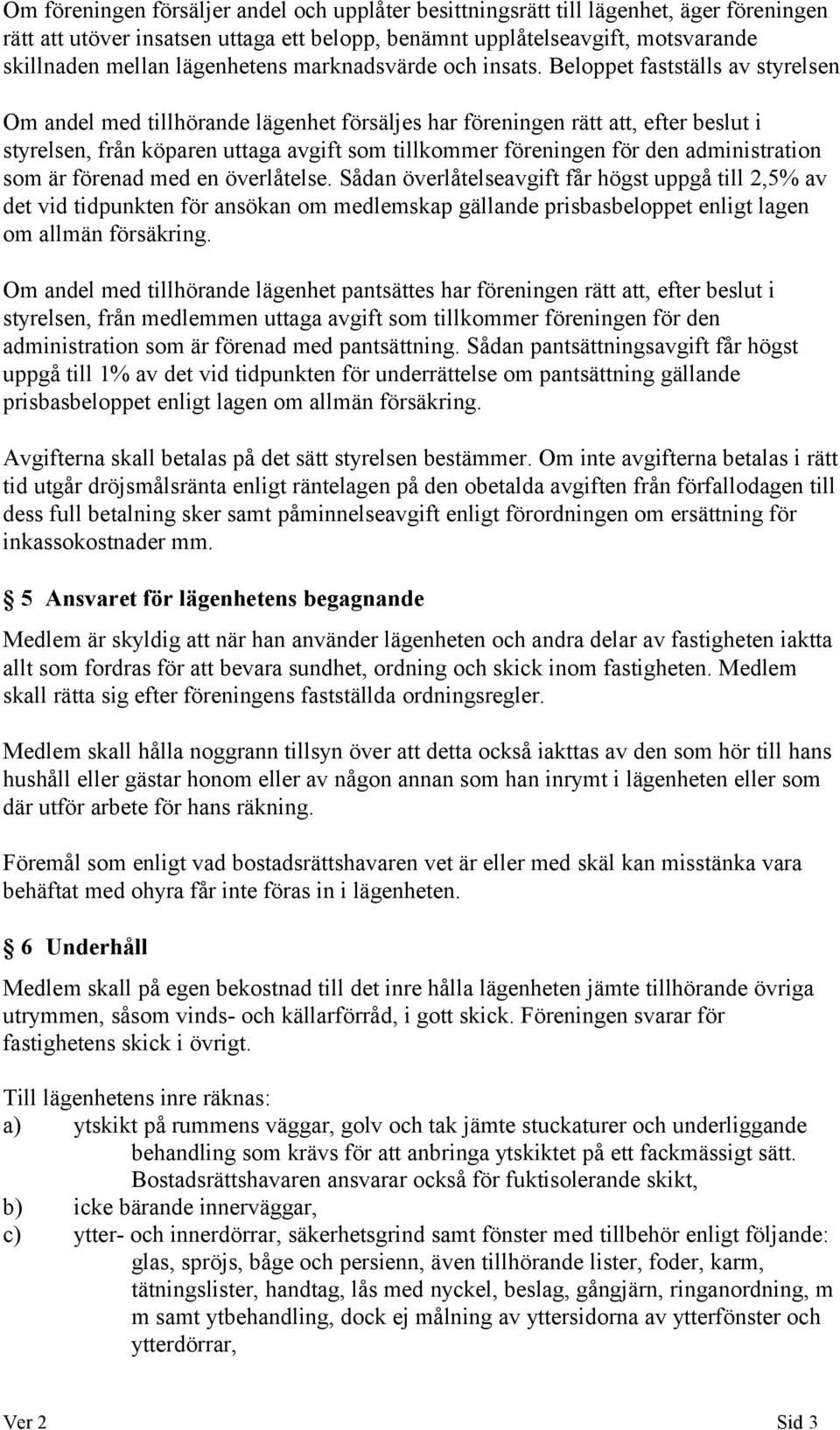 Beloppet fastställs av styrelsen Om andel med tillhörande lägenhet försäljes har föreningen rätt att, efter beslut i styrelsen, från köparen uttaga avgift som tillkommer föreningen för den