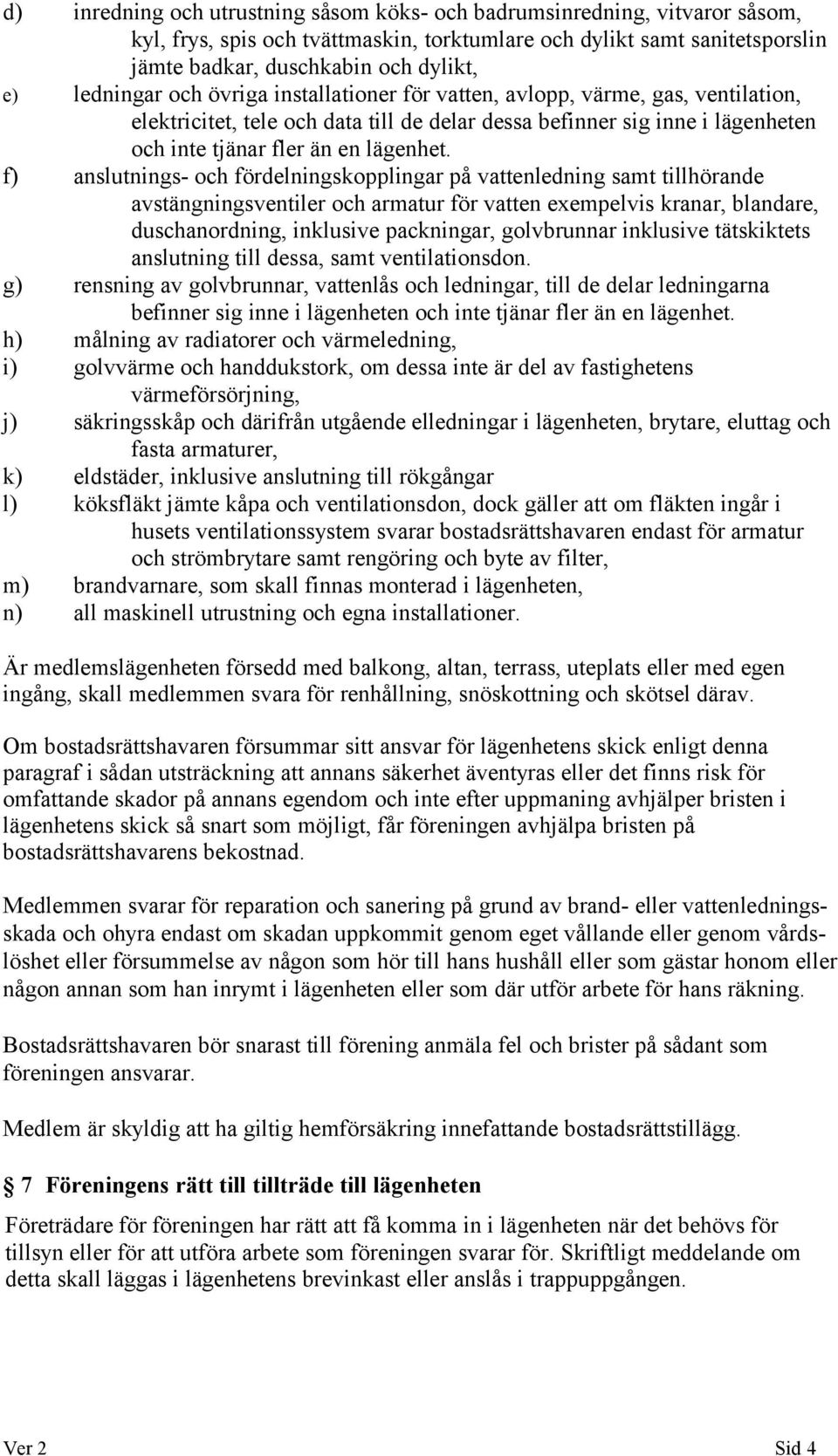 f) anslutnings- och fördelningskopplingar på vattenledning samt tillhörande avstängningsventiler och armatur för vatten exempelvis kranar, blandare, duschanordning, inklusive packningar, golvbrunnar