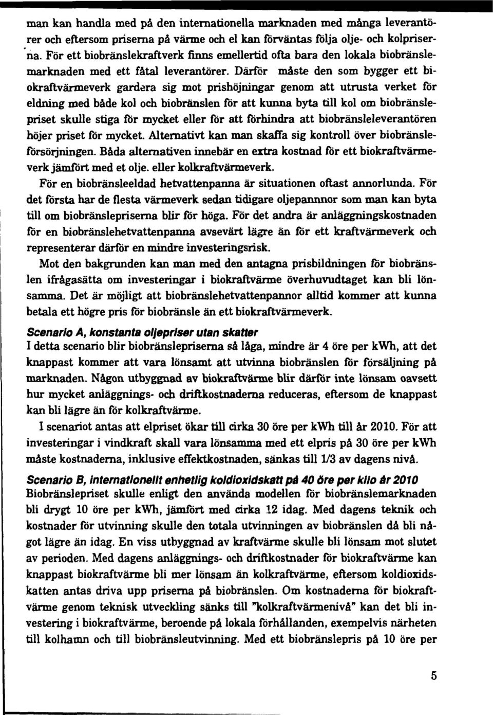 Därför måste den som bygger ett biokraftvärmeverk gardera sig mot prishöjningar genom att utrusta verket för eldning med både kol och biobränslen för att kunna byta till kol om biobränslepriset