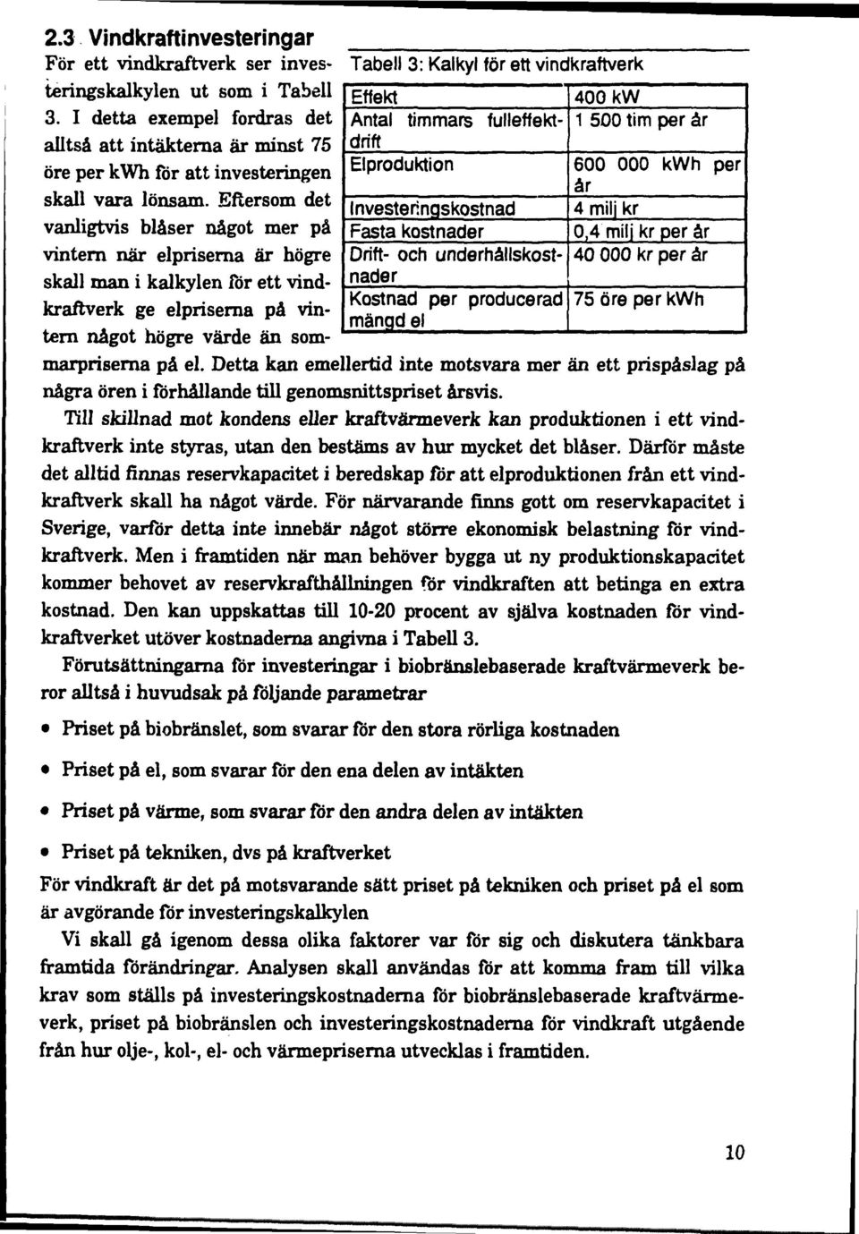 I detta exempel fordras det alltså att intäkterna är minst 75 öre per kwh för att investeringen skall vara lönsam.